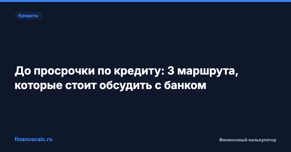 До просрочки по кредиту: 3 маршрута, которые стоит обсудить с банком