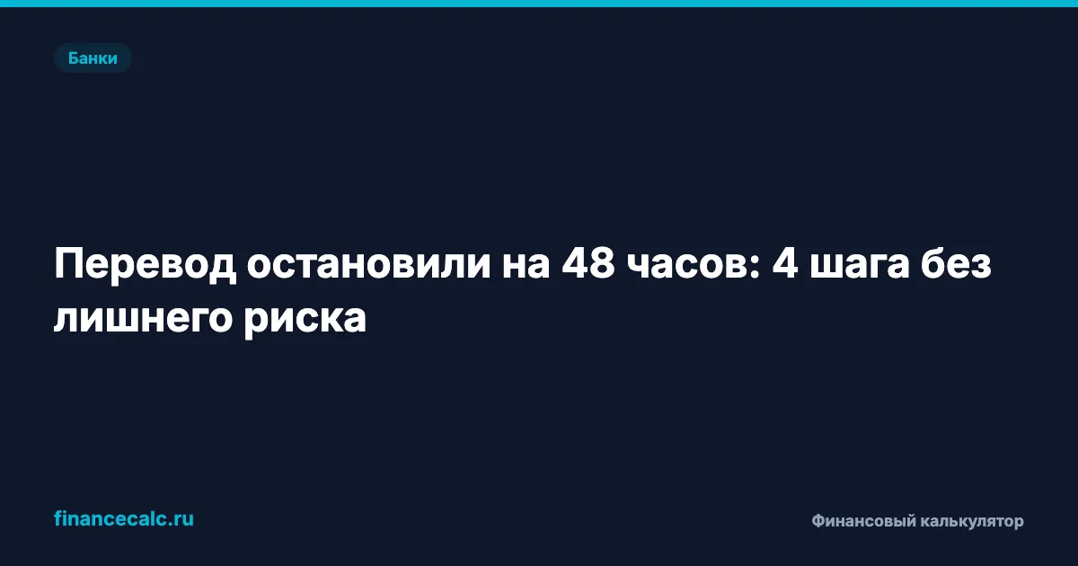 Перевод остановили на 48 часов: 4 шага без лишнего риска